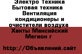 Электро-Техника Бытовая техника - Вентиляция,кондиционеры и очистители воздуха. Ханты-Мансийский,Мегион г.